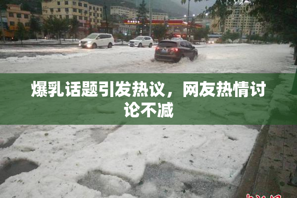 爆乳话题引发热议，网友热情讨论不减