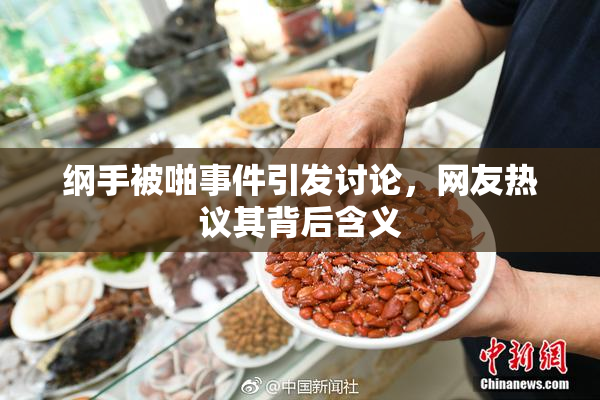 纲手被啪事件引发讨论，网友热议其背后含义