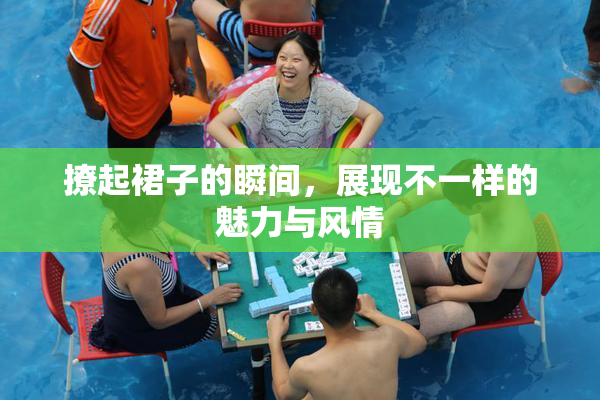 撩起裙子的瞬间，展现不一样的魅力与风情