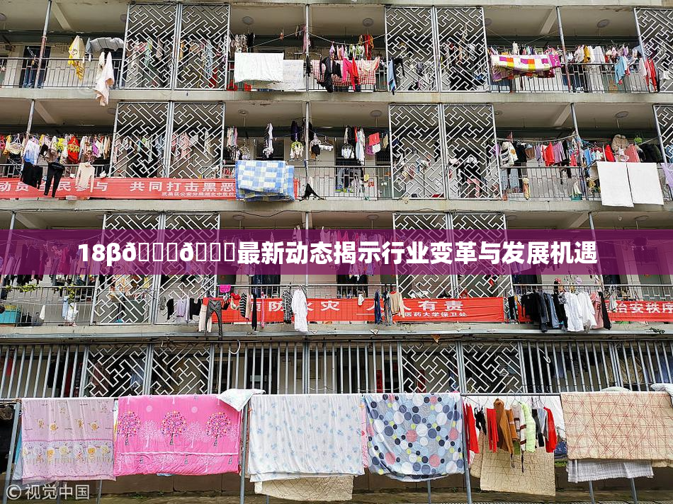 18β🍆🍑最新动态揭示行业变革与发展机遇