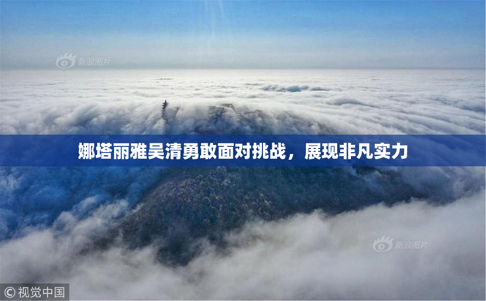 娜塔丽雅吴清勇敢面对挑战，展现非凡实力