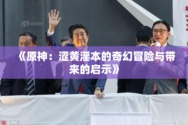 《原神：涩黄淫本的奇幻冒险与带来的启示》