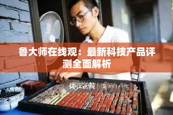 鲁大师在线观：最新科技产品评测全面解析