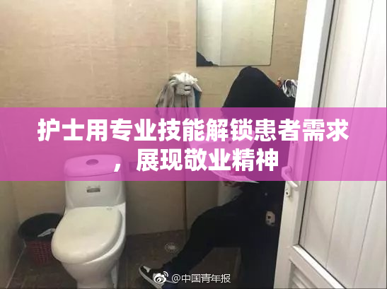 护士用专业技能解锁患者需求，展现敬业精神