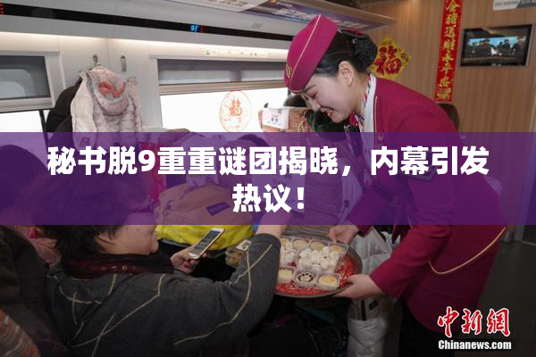 秘书脱9重重谜团揭晓，内幕引发热议！