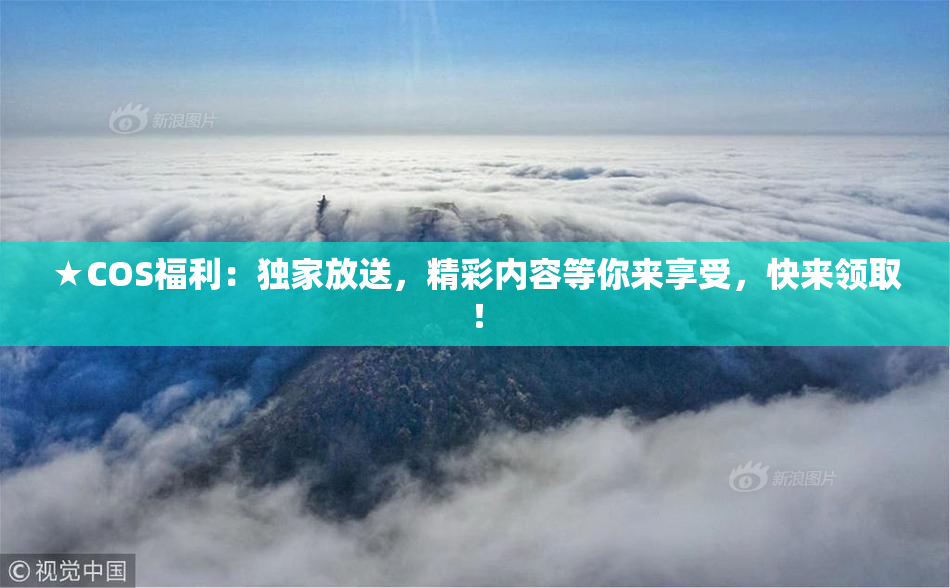 ★COS福利：独家放送，精彩内容等你来享受，快来领取！