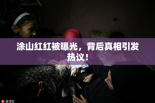 涂山红红被曝光，背后真相引发热议！