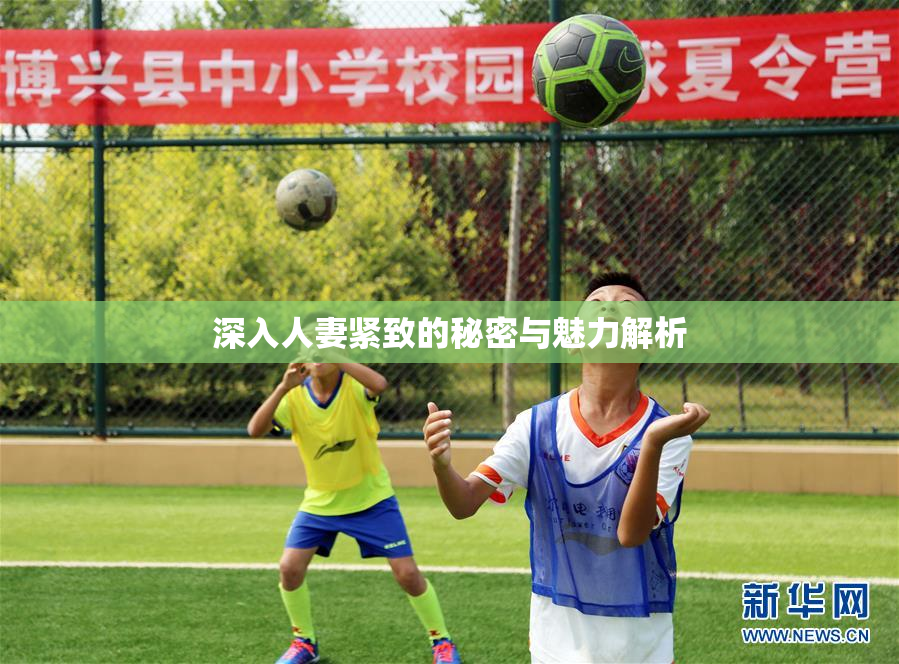 深入人妻紧致的秘密与魅力解析