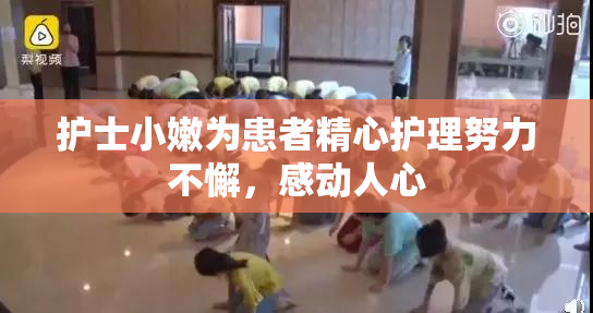 护士小嫩为患者精心护理努力不懈，感动人心