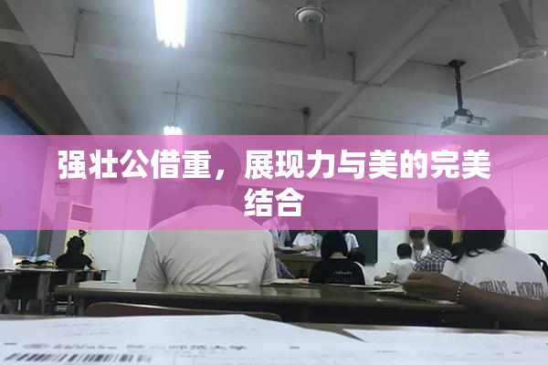 强壮公借重，展现力与美的完美结合