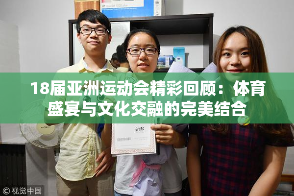 18届亚洲运动会精彩回顾：体育盛宴与文化交融的完美结合