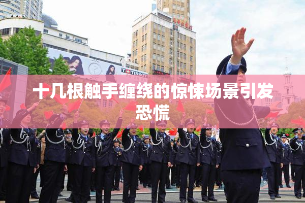 十几根触手缠绕的惊悚场景引发恐慌