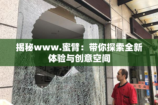 揭秘www.蜜臂：带你探索全新体验与创意空间