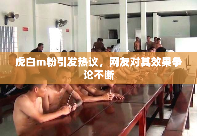 虎白m粉引发热议，网友对其效果争论不断