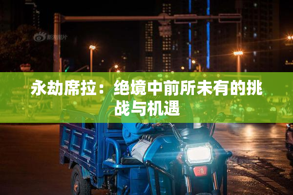 永劫席拉：绝境中前所未有的挑战与机遇