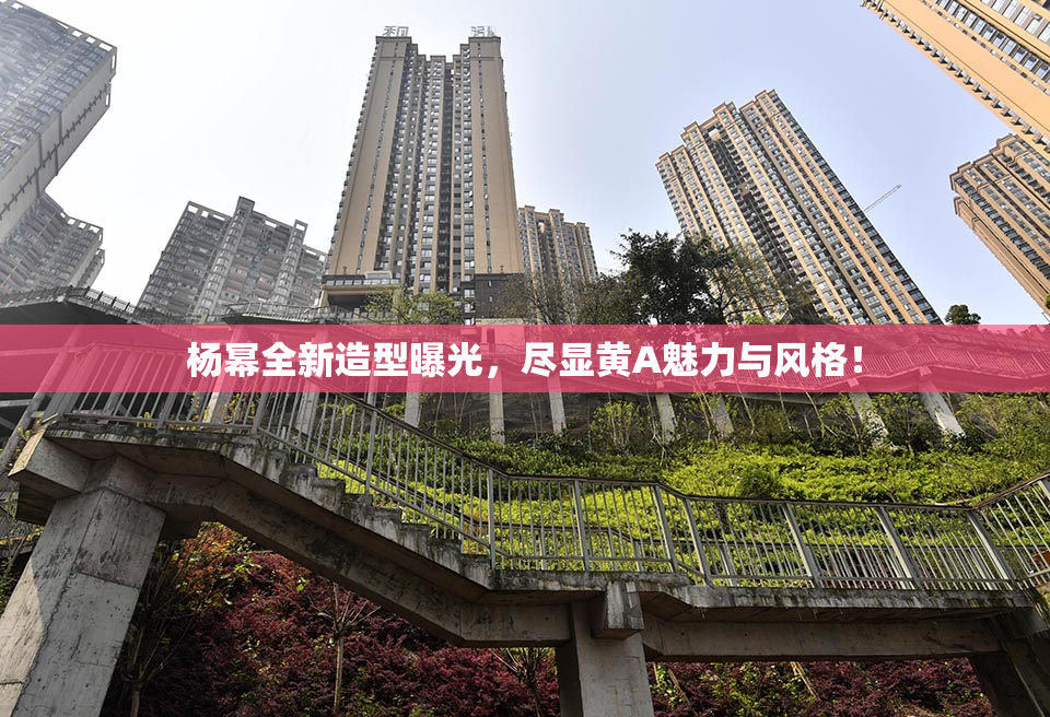 杨幂全新造型曝光，尽显黄A魅力与风格！