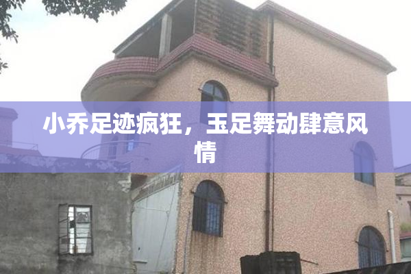 小乔足迹疯狂，玉足舞动肆意风情