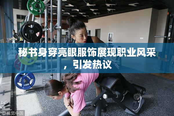 秘书身穿亮眼服饰展现职业风采，引发热议
