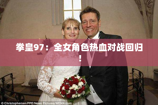 拳皇97：全女角色热血对战回归！