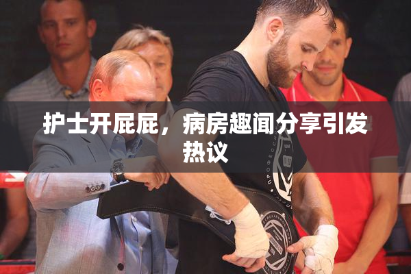 护士开屁屁，病房趣闻分享引发热议