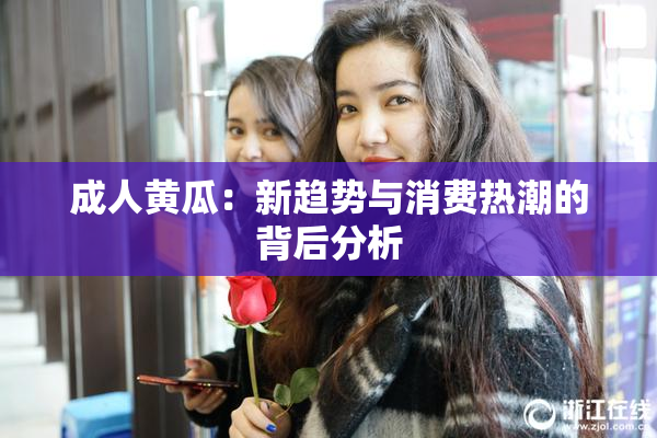 成人黄瓜：新趋势与消费热潮的背后分析