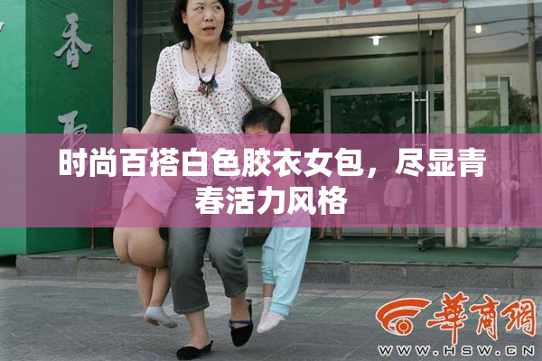 时尚百搭白色胶衣女包，尽显青春活力风格