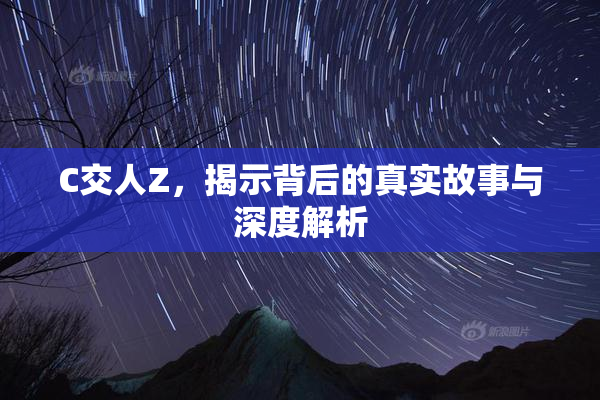 C交人Z，揭示背后的真实故事与深度解析