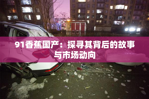 91香蕉国产：探寻其背后的故事与市场动向