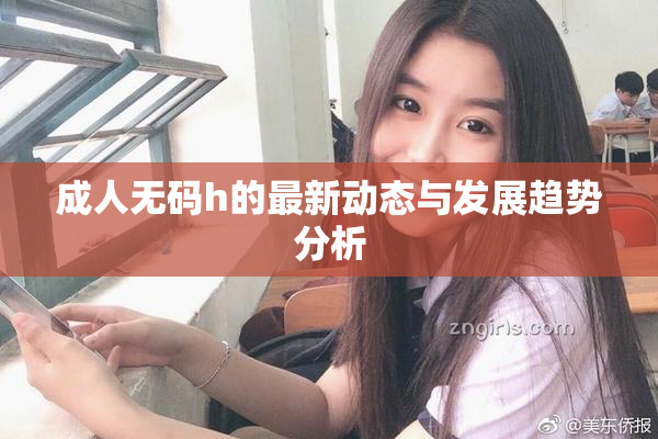 成人无码h的最新动态与发展趋势分析