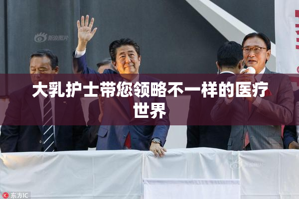 大乳护士带您领略不一样的医疗世界