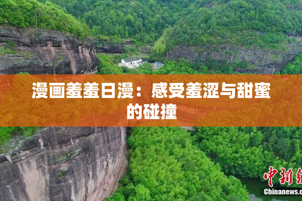 漫画羞羞日漫：感受羞涩与甜蜜的碰撞