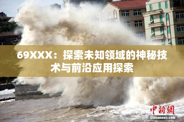 69XXX：探索未知领域的神秘技术与前沿应用探索