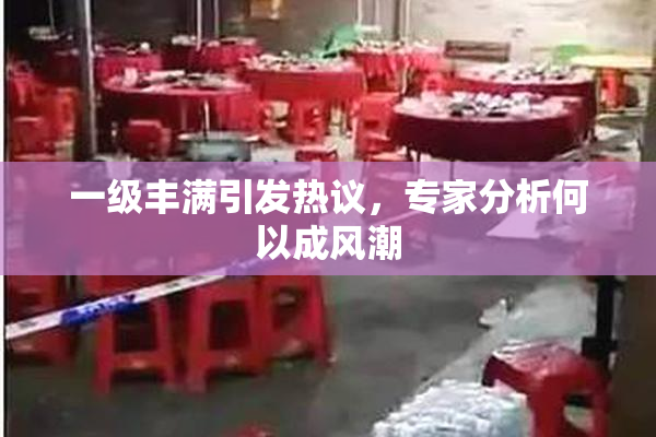 一级丰满引发热议，专家分析何以成风潮