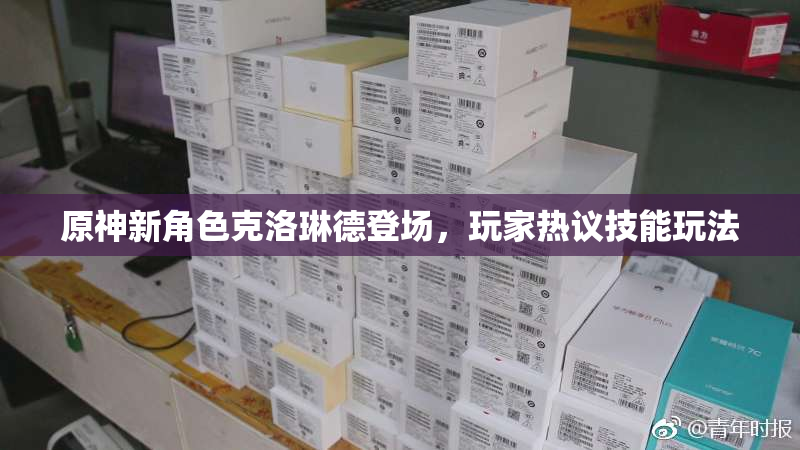 原神新角色克洛琳德登场，玩家热议技能玩法