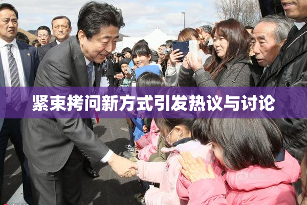 紧束拷问新方式引发热议与讨论