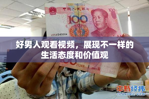 好男人观看视频，展现不一样的生活态度和价值观