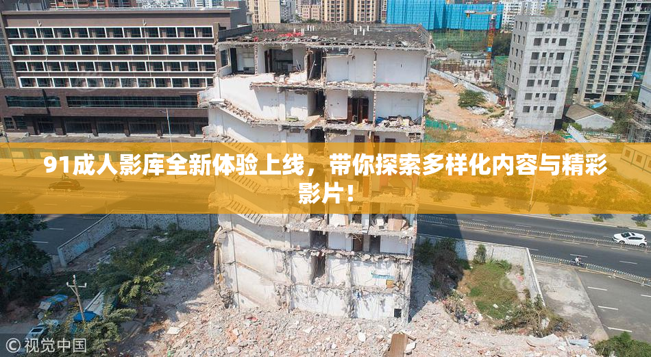 91成人影库全新体验上线，带你探索多样化内容与精彩影片！