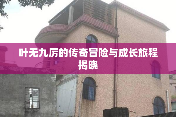 叶无九厉的传奇冒险与成长旅程揭晓