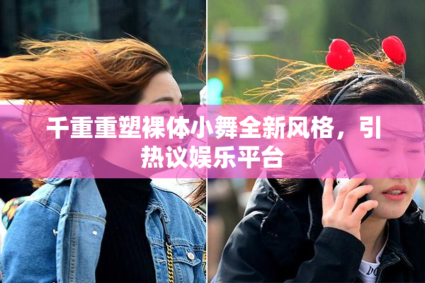 千重重塑裸体小舞全新风格，引热议娱乐平台