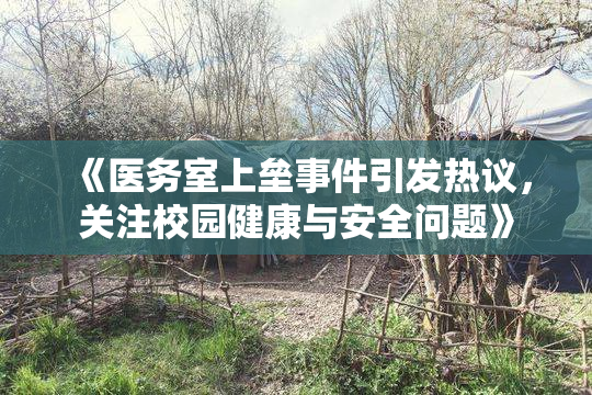 《医务室上垒事件引发热议，关注校园健康与安全问题》