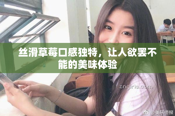 丝滑草莓口感独特，让人欲罢不能的美味体验