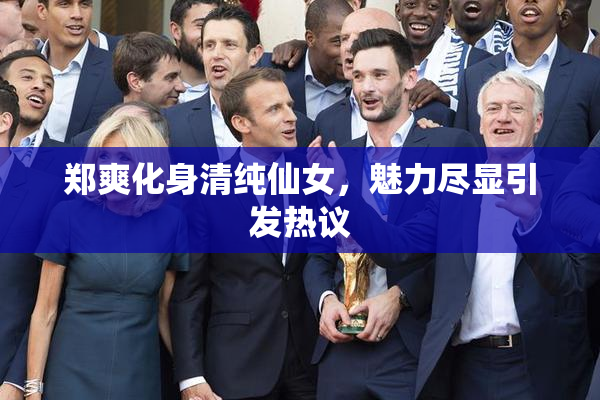 郑爽化身清纯仙女，魅力尽显引发热议