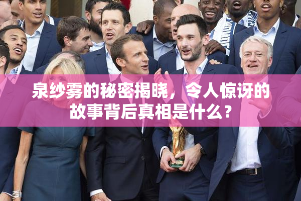 泉纱雾的秘密揭晓，令人惊讶的故事背后真相是什么？