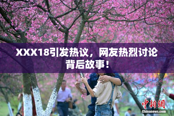 XXX18引发热议，网友热烈讨论背后故事！