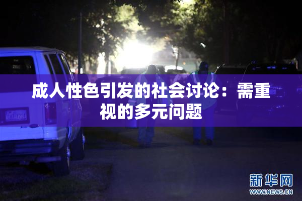 成人性色引发的社会讨论：需重视的多元问题
