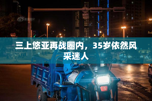 三上悠亚再战圈内，35岁依然风采迷人