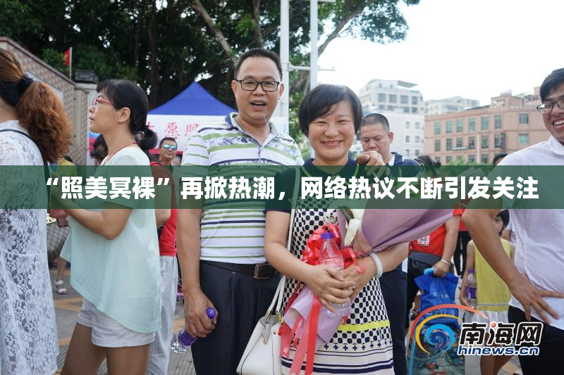 “照美冥裸”再掀热潮，网络热议不断引发关注