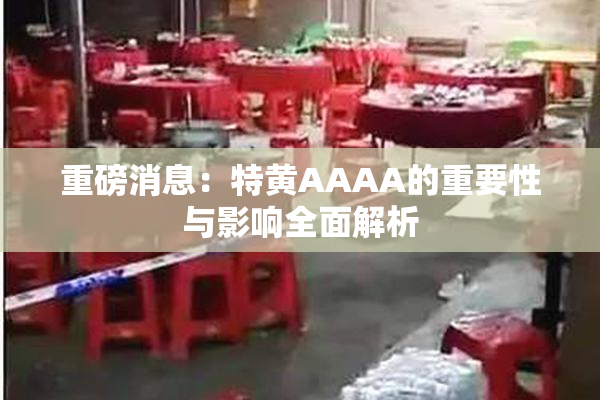 重磅消息：特黄AAAA的重要性与影响全面解析