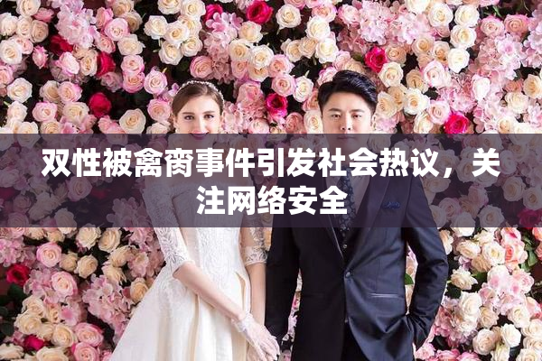 双性被禽脔事件引发社会热议，关注网络安全