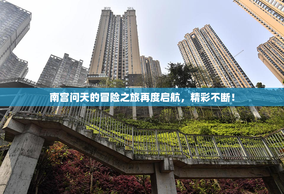 南宫问天的冒险之旅再度启航，精彩不断！